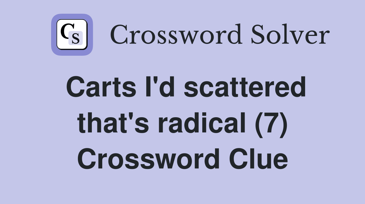 Carts I'd scattered that's radical (7) Crossword Clue Answers